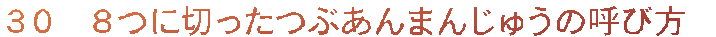３０　８つに切ったつぶあんまんじゅうの呼び方　